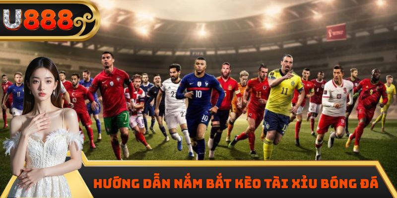 Hướng dẫn nắm bắt kèo tài xỉu bóng đá